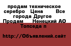 продам техническое серебро › Цена ­ 1 - Все города Другое » Продам   . Ненецкий АО,Топседа п.